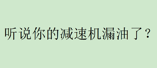 你有遇到過減速機(jī)漏油的問題嗎？