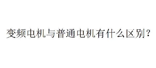 變頻電機與普通電機有什么區(qū)別？
